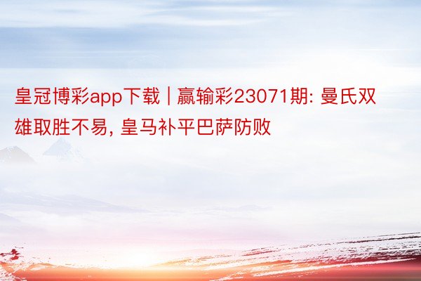 皇冠博彩app下载 | 赢输彩23071期: 曼氏双雄取胜不易， 皇马补平巴萨防败