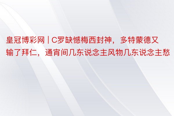皇冠博彩网 | C罗缺憾梅西封神，多特蒙德又输了拜仁，通宵间几东说念主风物几东说念主愁