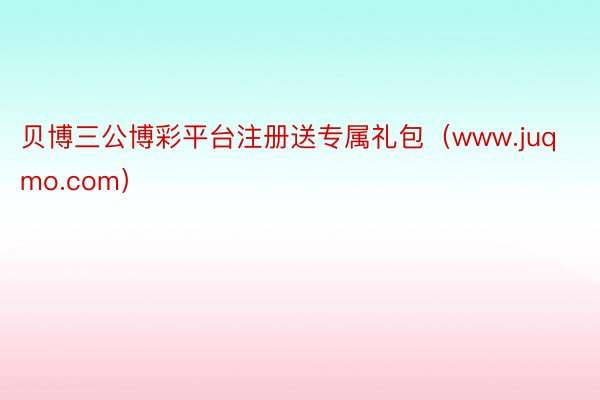 贝博三公博彩平台注册送专属礼包（www.juqmo.com）