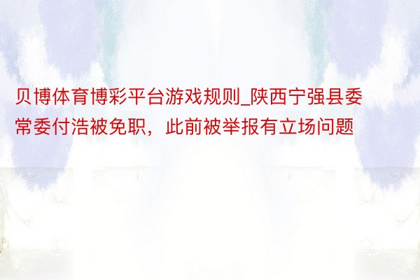 贝博体育博彩平台游戏规则_陕西宁强县委常委付浩被免职，此前被举报有立场问题