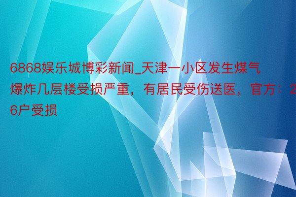 6868娱乐城博彩新闻_天津一小区发生煤气爆炸几层楼受损严重，有居民受伤送医，官方：26户受损
